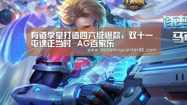 有道学堂打造四六级爆款,双十一屯课正当时-AG百家乐(图1) AG棋牌