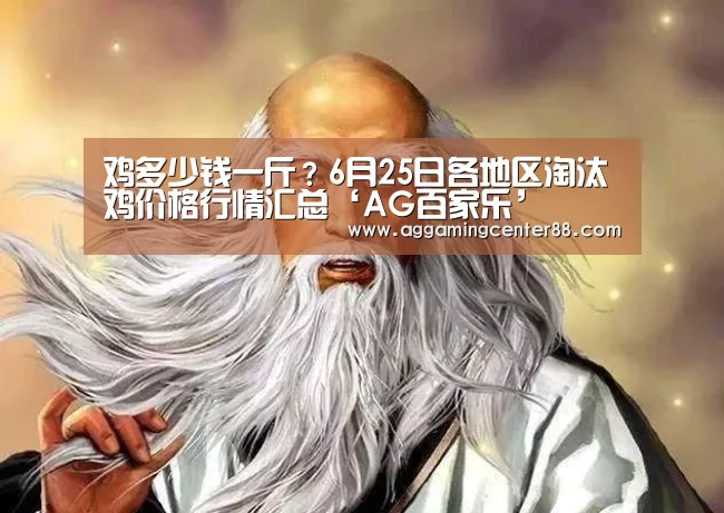 鸡多少钱一斤?6月25日各地区淘汰鸡价格行情汇总‘AG百家乐’(图1) AG篮球
