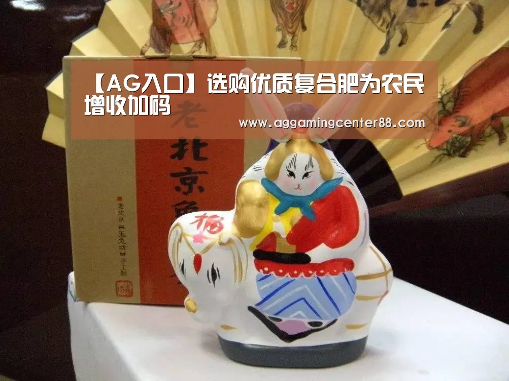 【AG入口】选购优质复合肥为农民增收加码(图1) AG百家乐