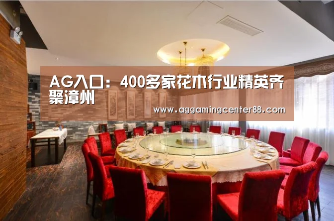 AG入口:400多家花木行业精英齐聚漳州(图1) AG百家乐